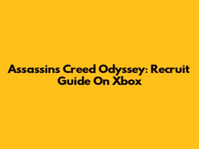 Assassin's Creed Odyssey: Recruit Guide On Xbox