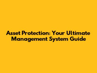 Asset Protection: Your Ultimate Management System Guide