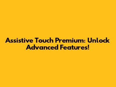Assistive Touch Premium: Unlock Advanced Features!