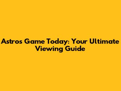 Astros Game Today: Your Ultimate Viewing Guide
