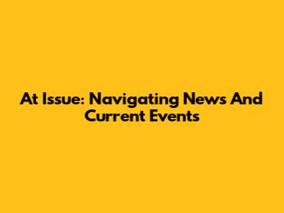 At Issue: Navigating News And Current Events