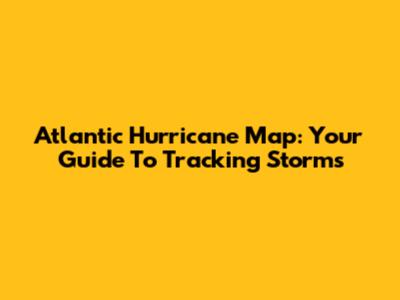Atlantic Hurricane Map: Your Guide To Tracking Storms