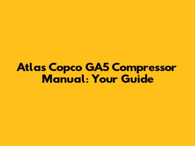 Atlas Copco GA5 Compressor Manual: Your Guide