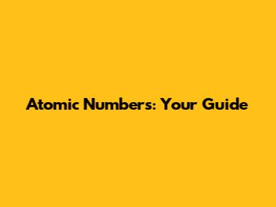 Atomic Numbers: Your Guide