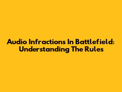 Audio Infractions In Battlefield: Understanding The Rules