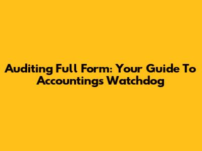 Auditing Full Form: Your Guide To Accounting's Watchdog