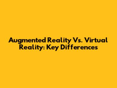 Augmented Reality Vs. Virtual Reality: Key Differences