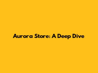 Aurora Store: A Deep Dive