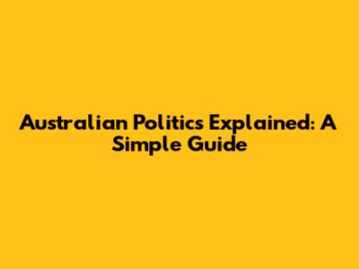 Australian Politics Explained: A Simple Guide