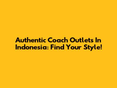 Authentic Coach Outlets In Indonesia: Find Your Style!
