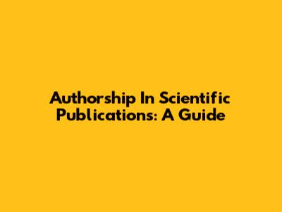 Authorship In Scientific Publications: A Guide