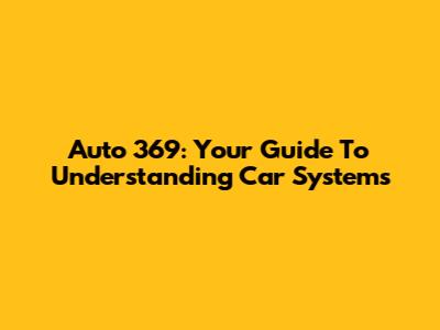 Auto 369: Your Guide To Understanding Car Systems