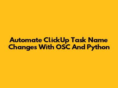 Automate ClickUp Task Name Changes With OSC And Python