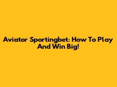 Aviator Sportingbet: How To Play And Win Big!