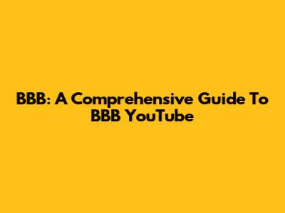 BBB: A Comprehensive Guide To BBB YouTube