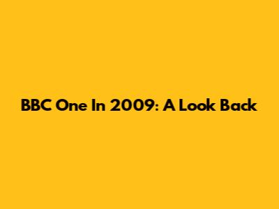 BBC One In 2009: A Look Back