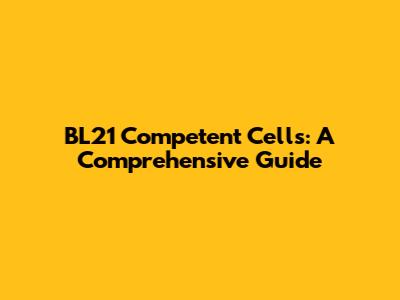 BL21 Competent Cells: A Comprehensive Guide