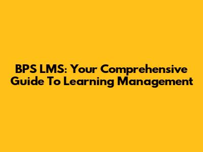 BPS LMS: Your Comprehensive Guide To Learning Management