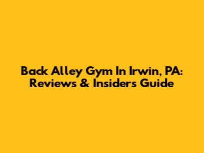 Back Alley Gym In Irwin, PA: Reviews & Insider's Guide