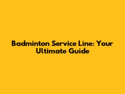Badminton Service Line: Your Ultimate Guide