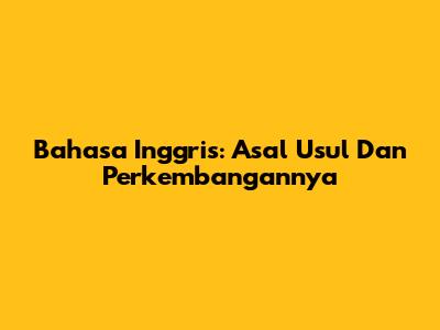 Bahasa Inggris: Asal Usul Dan Perkembangannya