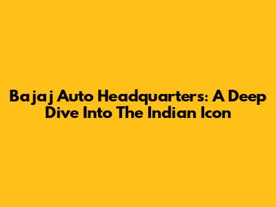 Bajaj Auto Headquarters: A Deep Dive Into The Indian Icon