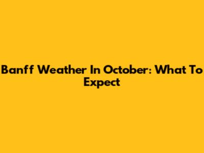 Banff Weather In October: What To Expect