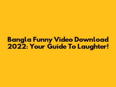 Bangla Funny Video Download 2022: Your Guide To Laughter!