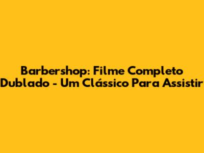 Barbershop: Filme Completo Dublado - Um Clássico Para Assistir