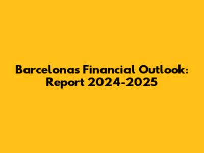 Barcelona's Financial Outlook: Report 2024-2025