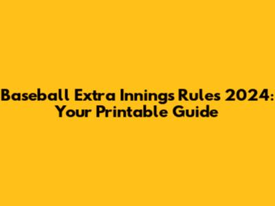 Baseball Extra Innings Rules 2024: Your Printable Guide