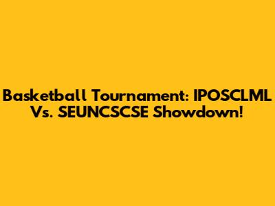 Basketball Tournament: IPOSCLML Vs. SEUNCSCSE Showdown!