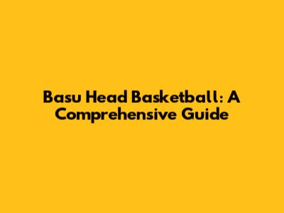Basu Head Basketball: A Comprehensive Guide
