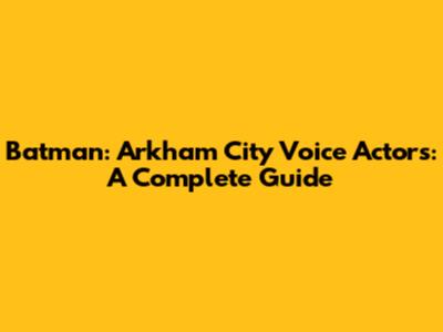 Batman: Arkham City Voice Actors: A Complete Guide