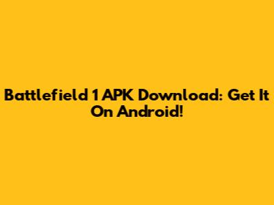 Battlefield 1 APK Download: Get It On Android!