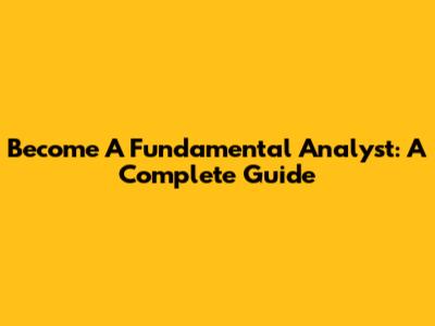 Become A Fundamental Analyst: A Complete Guide