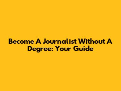 Become A Journalist Without A Degree: Your Guide
