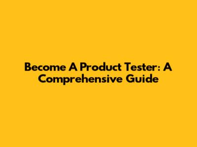 Become A Product Tester: A Comprehensive Guide