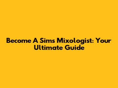 Become A Sims Mixologist: Your Ultimate Guide