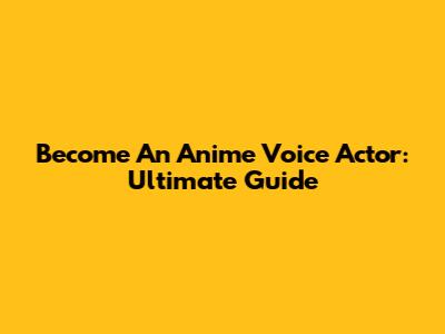 Become An Anime Voice Actor: Ultimate Guide
