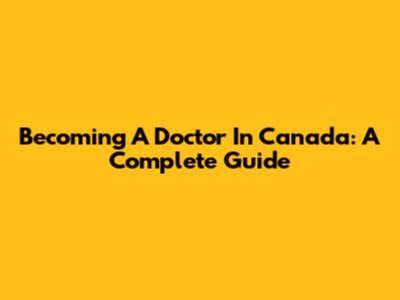 Becoming A Doctor In Canada: A Complete Guide