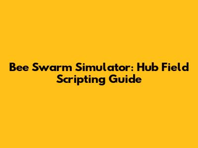 Bee Swarm Simulator: Hub Field Scripting Guide