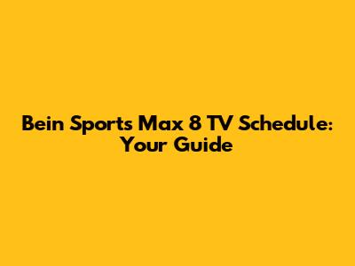 Bein Sports Max 8 TV Schedule: Your Guide