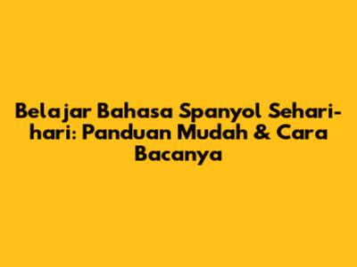 Belajar Bahasa Spanyol Sehari-hari: Panduan Mudah & Cara Bacanya