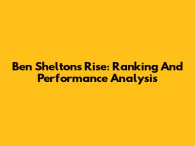 Ben Shelton's Rise: Ranking And Performance Analysis