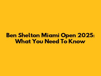 Ben Shelton Miami Open 2025: What You Need To Know