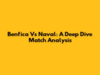 Benfica Vs Naval: A Deep Dive Match Analysis