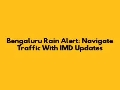 Bengaluru Rain Alert: Navigate Traffic With IMD Updates