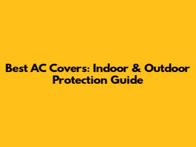 Best AC Covers: Indoor & Outdoor Protection Guide