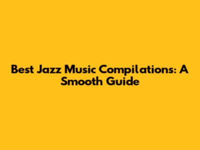 Best Jazz Music Compilations: A Smooth Guide